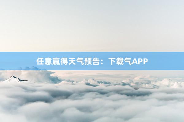 任意赢得天气预告：下载气APP