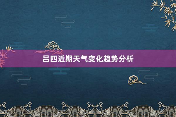 吕四近期天气变化趋势分析