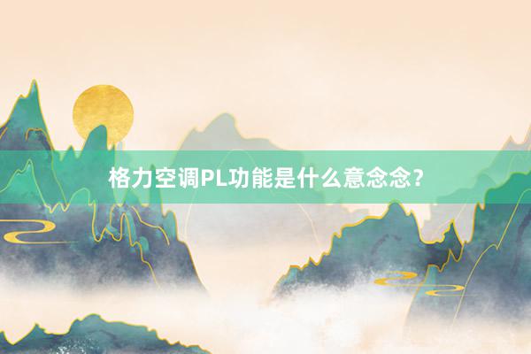 格力空调PL功能是什么意念念？